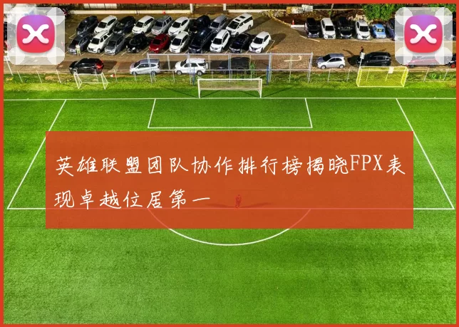 英雄联盟团队协作排行榜揭晓FPX表现卓越位居第一