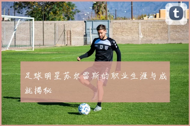 足球明星苏尔雷斯的职业生涯与成就揭秘