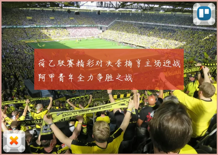 荷乙联赛精彩对决奈梅亨主场迎战阿甲青年全力争胜之战