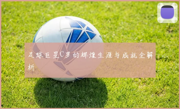 足球巨星C罗的辉煌生涯与成就全解析