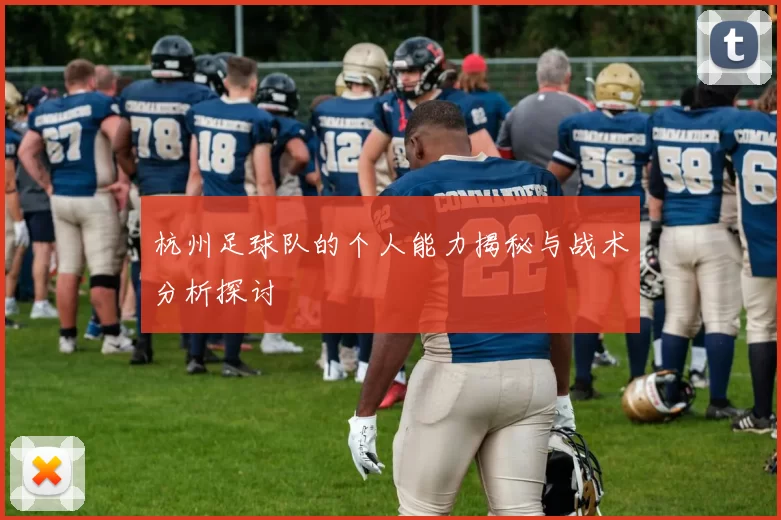 杭州足球队的个人能力揭秘与战术分析探讨