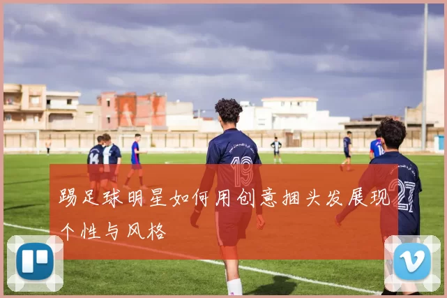 踢足球明星如何用创意捆头发展现个性与风格